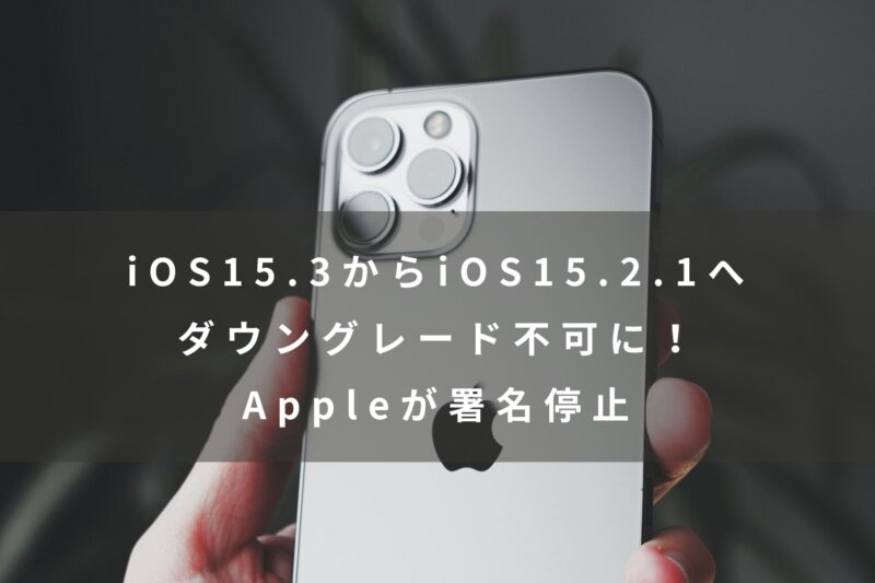 iOS15.3からiOS15.2.1へダウングレード不可に！Appleが署名停止 ...